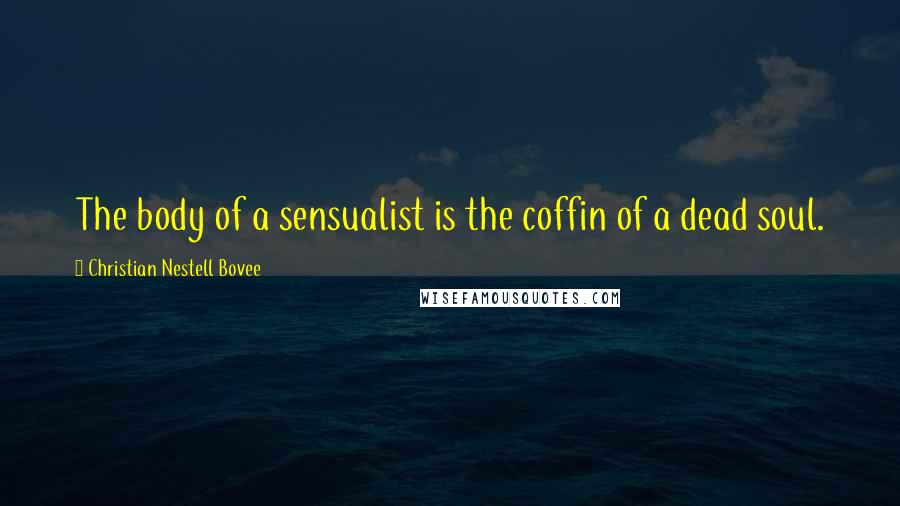 Christian Nestell Bovee Quotes: The body of a sensualist is the coffin of a dead soul.