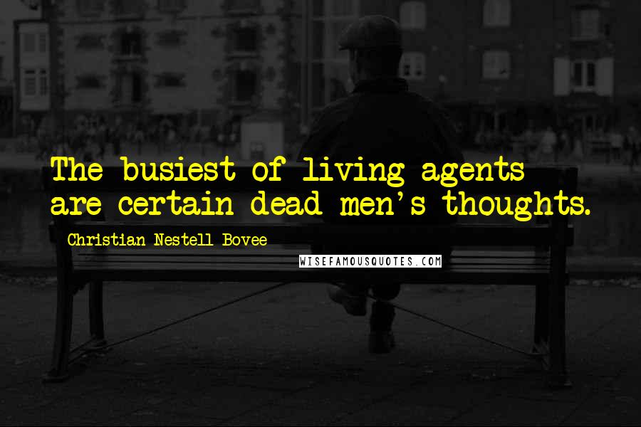 Christian Nestell Bovee Quotes: The busiest of living agents are certain dead men's thoughts.