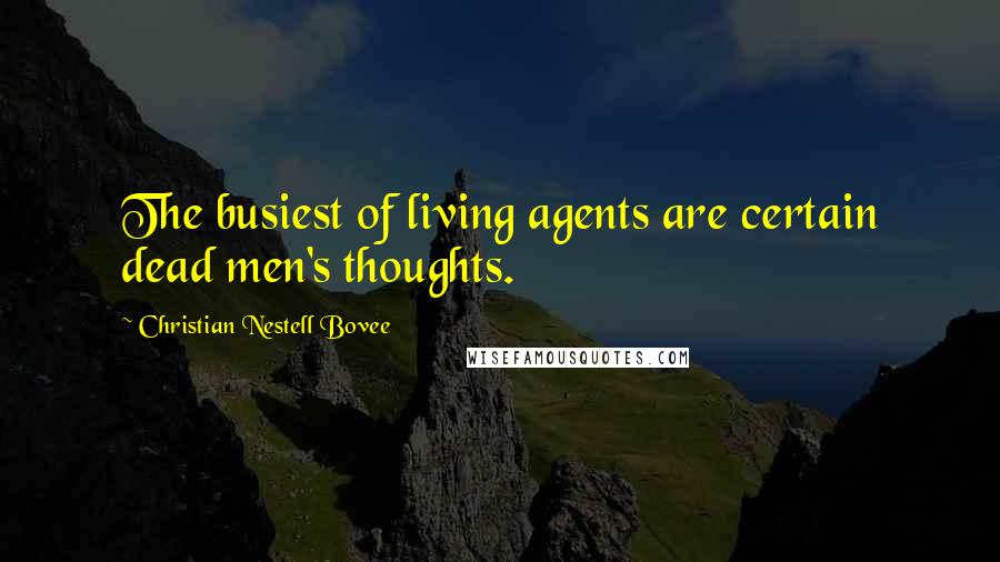 Christian Nestell Bovee Quotes: The busiest of living agents are certain dead men's thoughts.