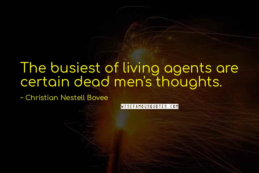 Christian Nestell Bovee Quotes: The busiest of living agents are certain dead men's thoughts.
