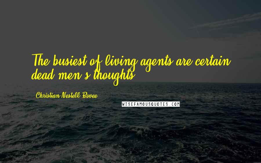 Christian Nestell Bovee Quotes: The busiest of living agents are certain dead men's thoughts.