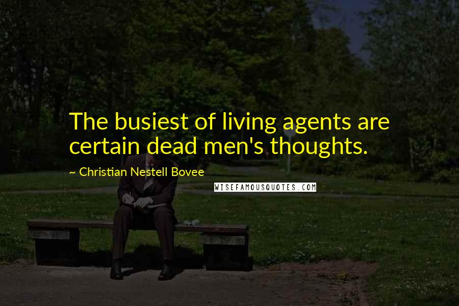 Christian Nestell Bovee Quotes: The busiest of living agents are certain dead men's thoughts.