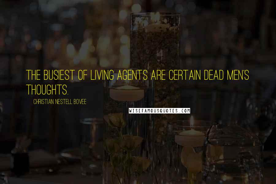 Christian Nestell Bovee Quotes: The busiest of living agents are certain dead men's thoughts.