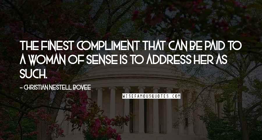 Christian Nestell Bovee Quotes: The finest compliment that can be paid to a woman of sense is to address her as such.