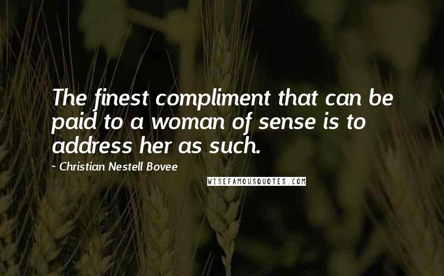 Christian Nestell Bovee Quotes: The finest compliment that can be paid to a woman of sense is to address her as such.