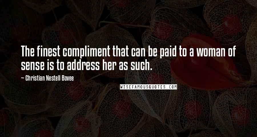 Christian Nestell Bovee Quotes: The finest compliment that can be paid to a woman of sense is to address her as such.