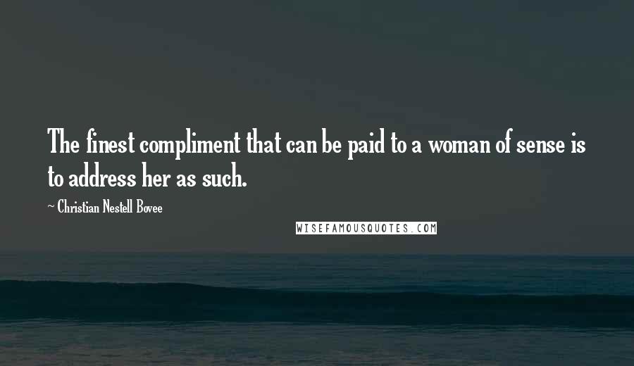 Christian Nestell Bovee Quotes: The finest compliment that can be paid to a woman of sense is to address her as such.