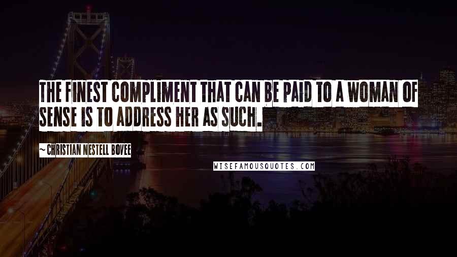 Christian Nestell Bovee Quotes: The finest compliment that can be paid to a woman of sense is to address her as such.