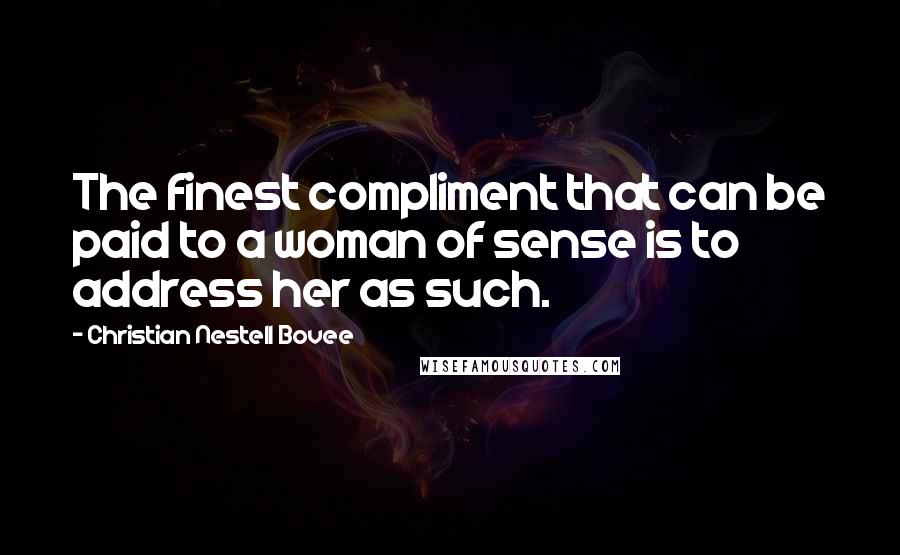 Christian Nestell Bovee Quotes: The finest compliment that can be paid to a woman of sense is to address her as such.