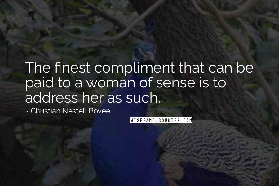 Christian Nestell Bovee Quotes: The finest compliment that can be paid to a woman of sense is to address her as such.