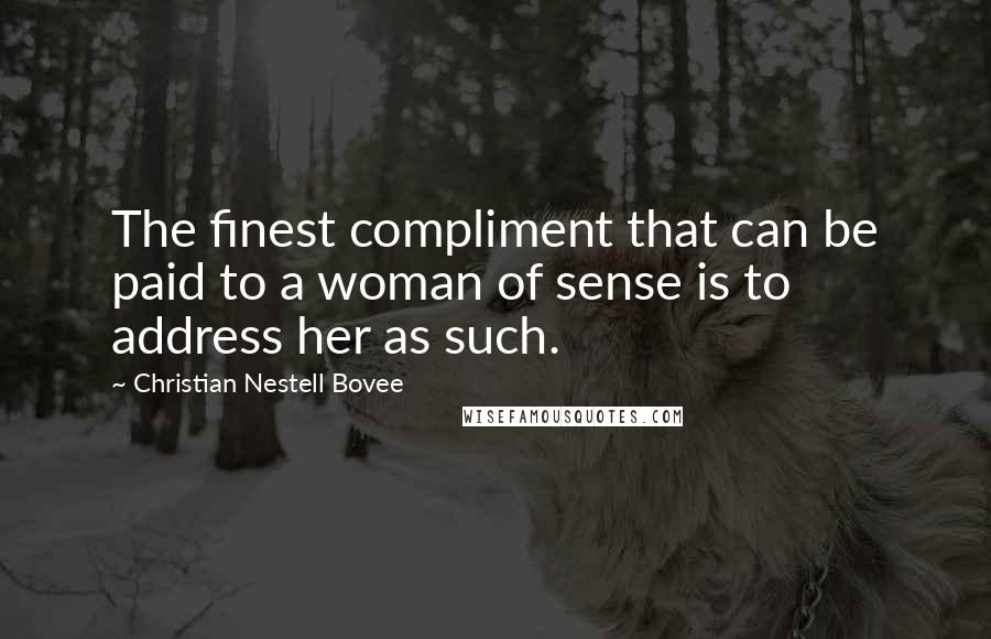 Christian Nestell Bovee Quotes: The finest compliment that can be paid to a woman of sense is to address her as such.