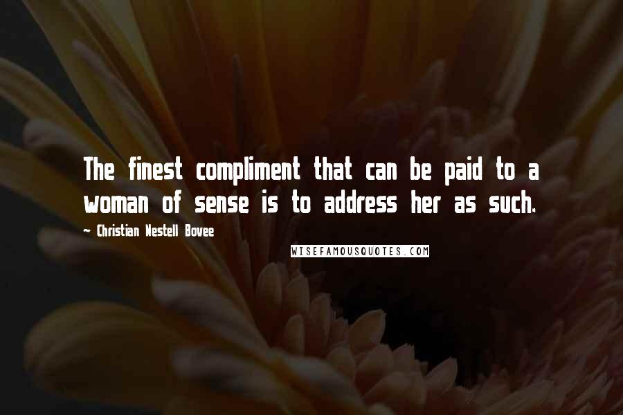 Christian Nestell Bovee Quotes: The finest compliment that can be paid to a woman of sense is to address her as such.