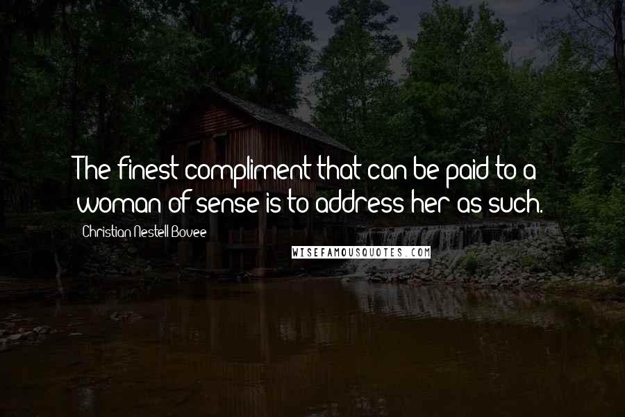 Christian Nestell Bovee Quotes: The finest compliment that can be paid to a woman of sense is to address her as such.