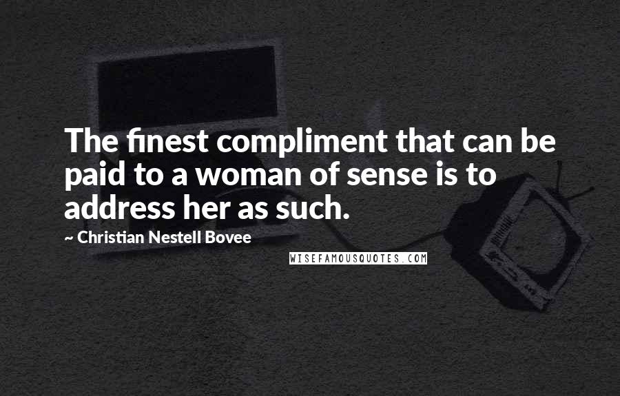 Christian Nestell Bovee Quotes: The finest compliment that can be paid to a woman of sense is to address her as such.