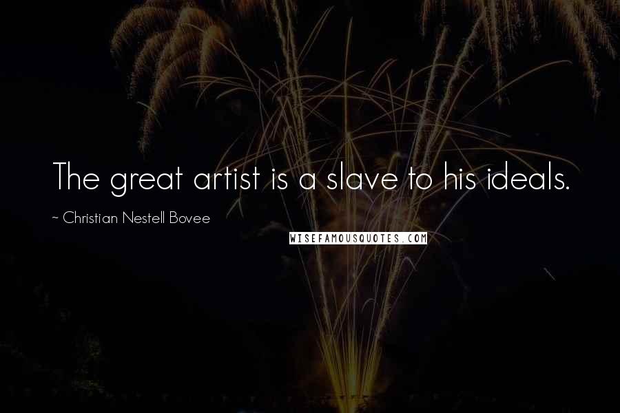 Christian Nestell Bovee Quotes: The great artist is a slave to his ideals.