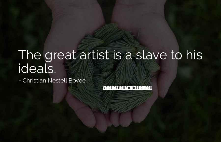 Christian Nestell Bovee Quotes: The great artist is a slave to his ideals.