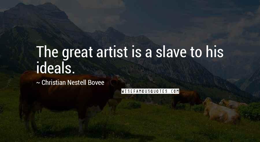 Christian Nestell Bovee Quotes: The great artist is a slave to his ideals.