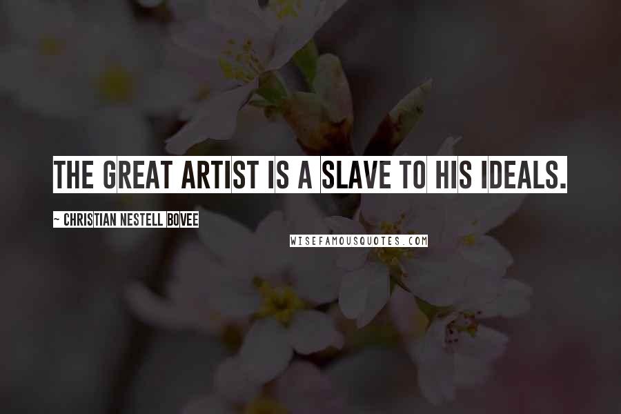 Christian Nestell Bovee Quotes: The great artist is a slave to his ideals.