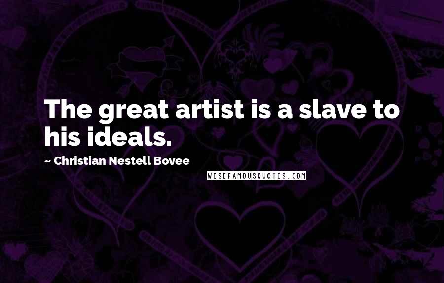 Christian Nestell Bovee Quotes: The great artist is a slave to his ideals.