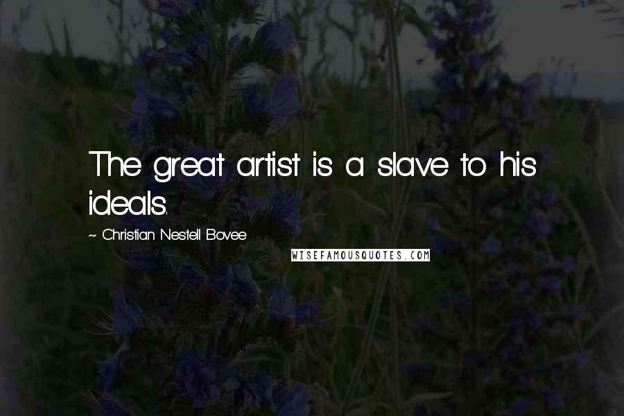 Christian Nestell Bovee Quotes: The great artist is a slave to his ideals.