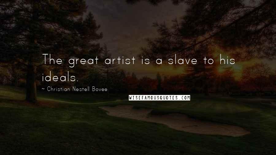 Christian Nestell Bovee Quotes: The great artist is a slave to his ideals.