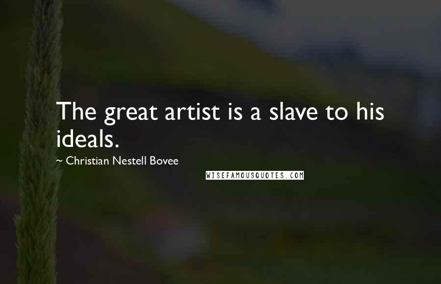 Christian Nestell Bovee Quotes: The great artist is a slave to his ideals.