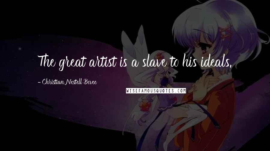 Christian Nestell Bovee Quotes: The great artist is a slave to his ideals.