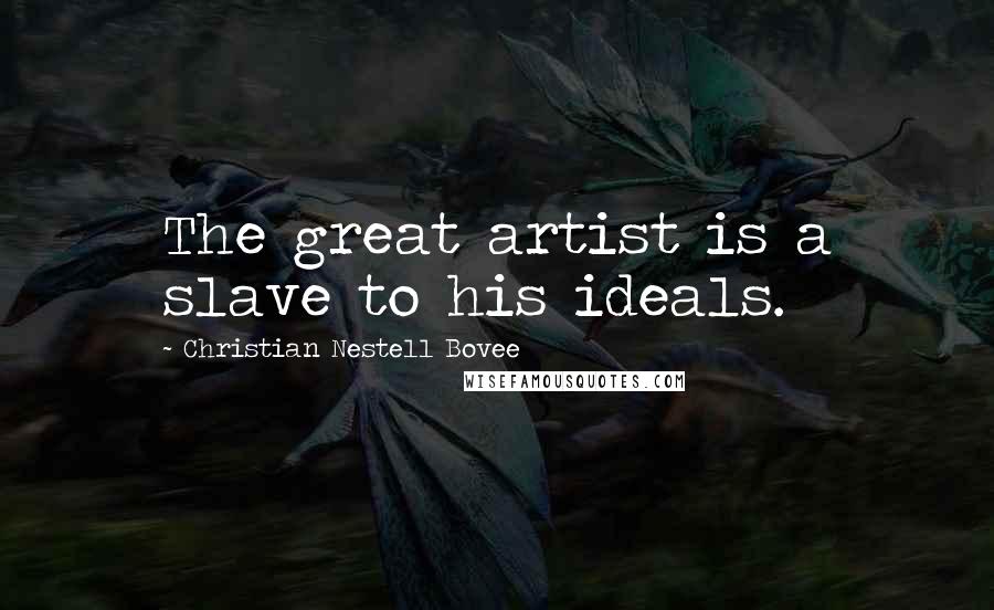 Christian Nestell Bovee Quotes: The great artist is a slave to his ideals.