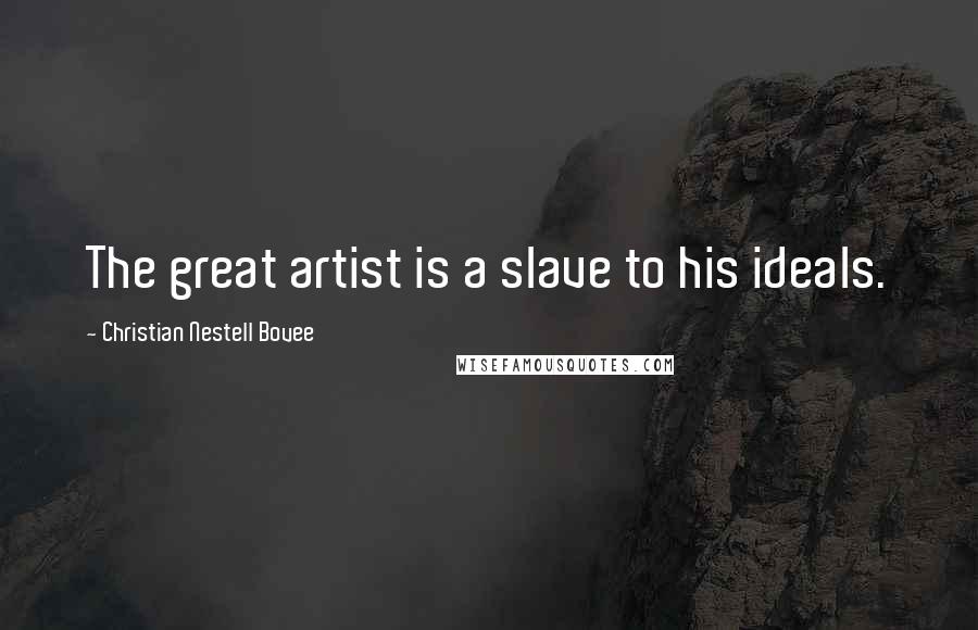 Christian Nestell Bovee Quotes: The great artist is a slave to his ideals.