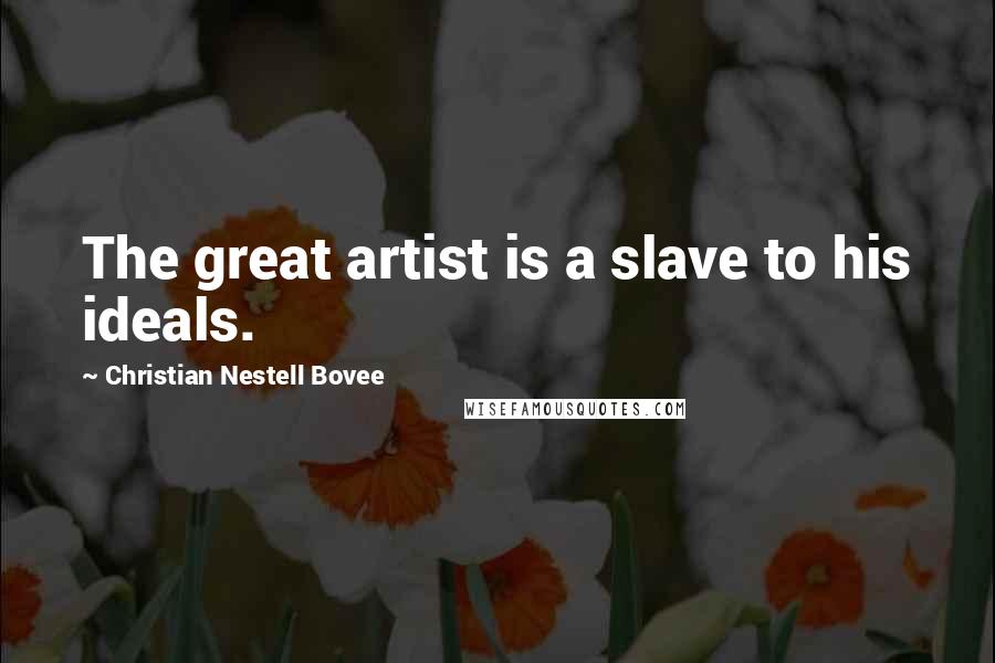 Christian Nestell Bovee Quotes: The great artist is a slave to his ideals.