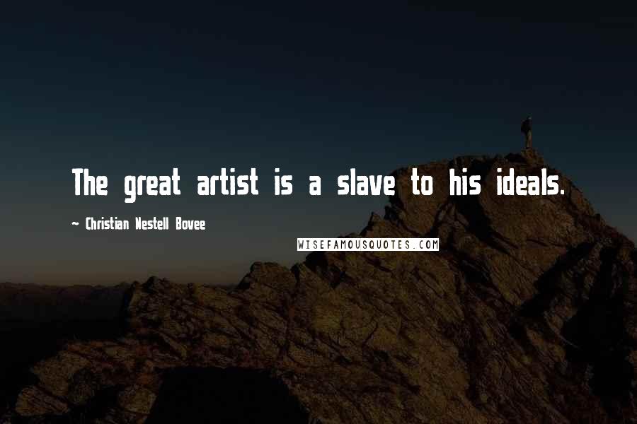 Christian Nestell Bovee Quotes: The great artist is a slave to his ideals.