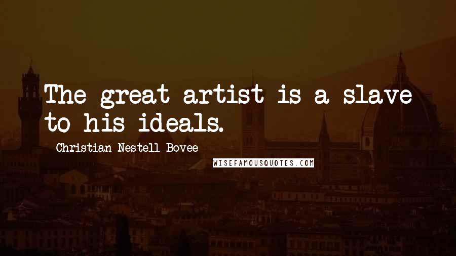 Christian Nestell Bovee Quotes: The great artist is a slave to his ideals.