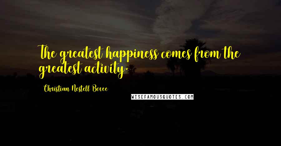 Christian Nestell Bovee Quotes: The greatest happiness comes from the greatest activity.