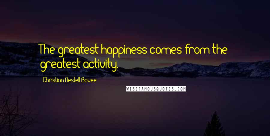 Christian Nestell Bovee Quotes: The greatest happiness comes from the greatest activity.