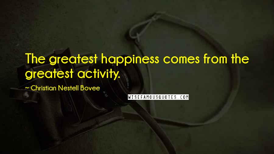 Christian Nestell Bovee Quotes: The greatest happiness comes from the greatest activity.