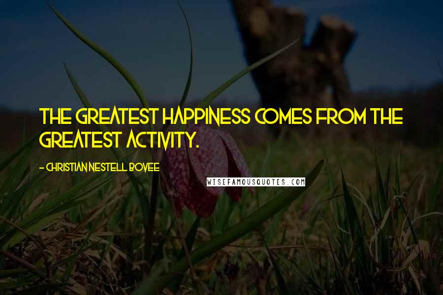 Christian Nestell Bovee Quotes: The greatest happiness comes from the greatest activity.