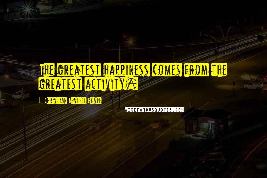 Christian Nestell Bovee Quotes: The greatest happiness comes from the greatest activity.