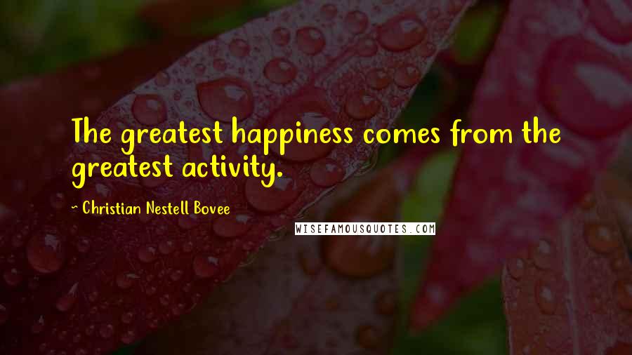 Christian Nestell Bovee Quotes: The greatest happiness comes from the greatest activity.