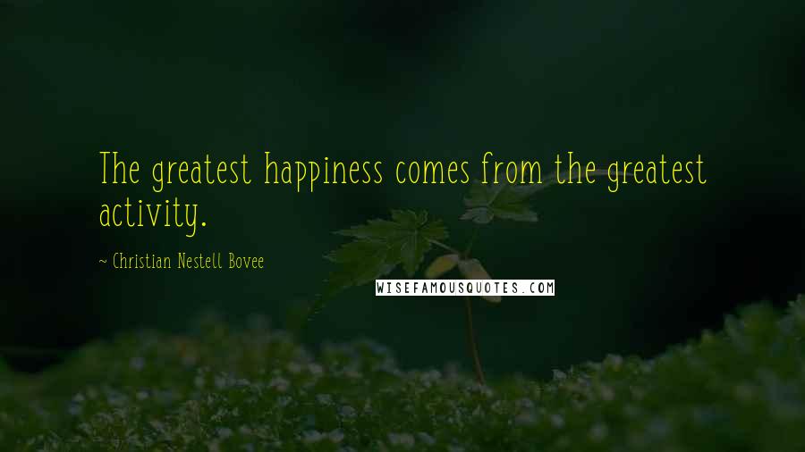 Christian Nestell Bovee Quotes: The greatest happiness comes from the greatest activity.