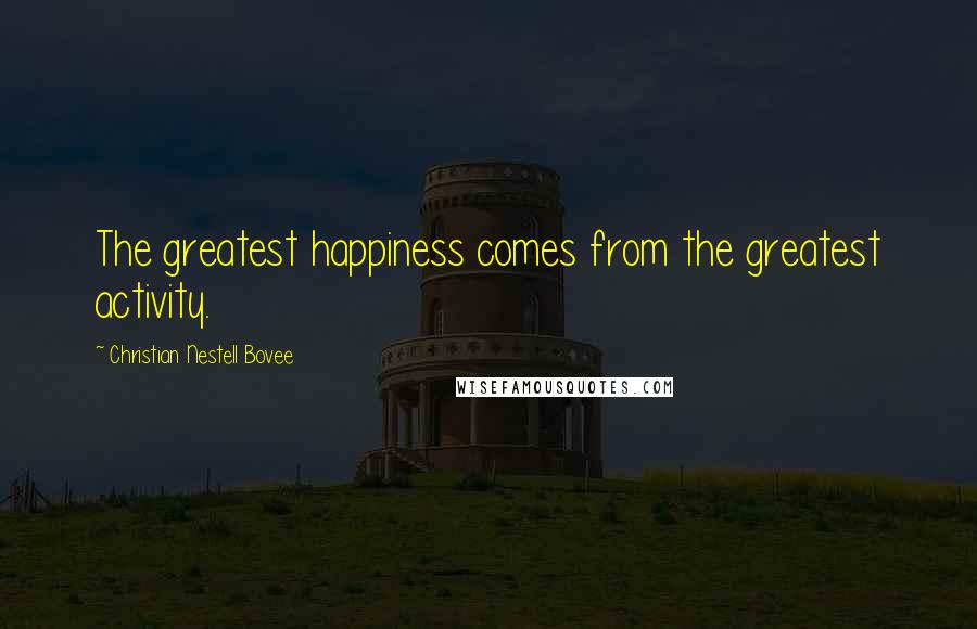 Christian Nestell Bovee Quotes: The greatest happiness comes from the greatest activity.