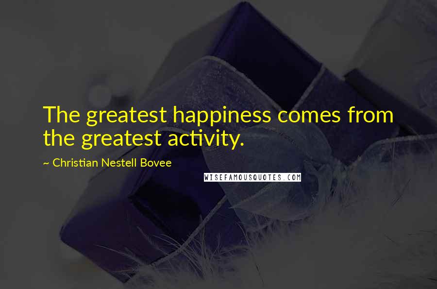 Christian Nestell Bovee Quotes: The greatest happiness comes from the greatest activity.