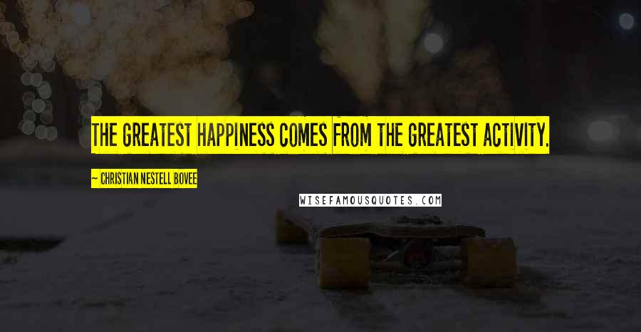 Christian Nestell Bovee Quotes: The greatest happiness comes from the greatest activity.