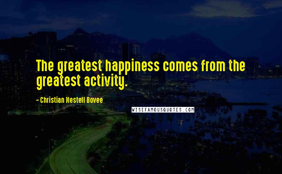 Christian Nestell Bovee Quotes: The greatest happiness comes from the greatest activity.