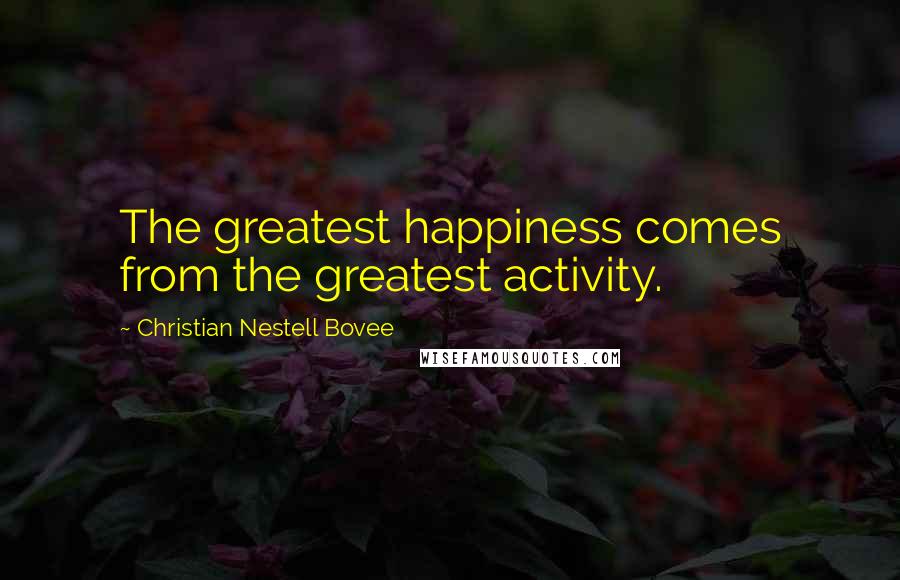 Christian Nestell Bovee Quotes: The greatest happiness comes from the greatest activity.