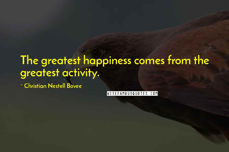 Christian Nestell Bovee Quotes: The greatest happiness comes from the greatest activity.