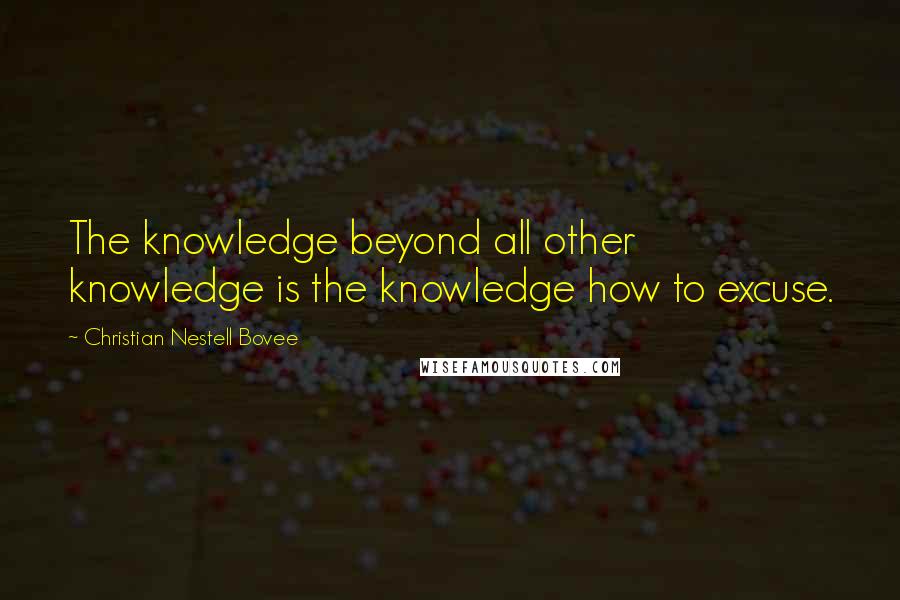 Christian Nestell Bovee Quotes: The knowledge beyond all other knowledge is the knowledge how to excuse.