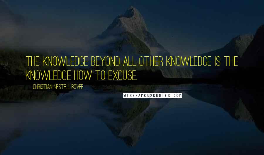 Christian Nestell Bovee Quotes: The knowledge beyond all other knowledge is the knowledge how to excuse.