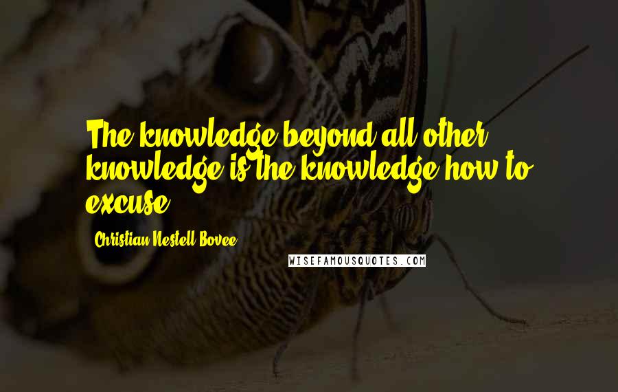 Christian Nestell Bovee Quotes: The knowledge beyond all other knowledge is the knowledge how to excuse.