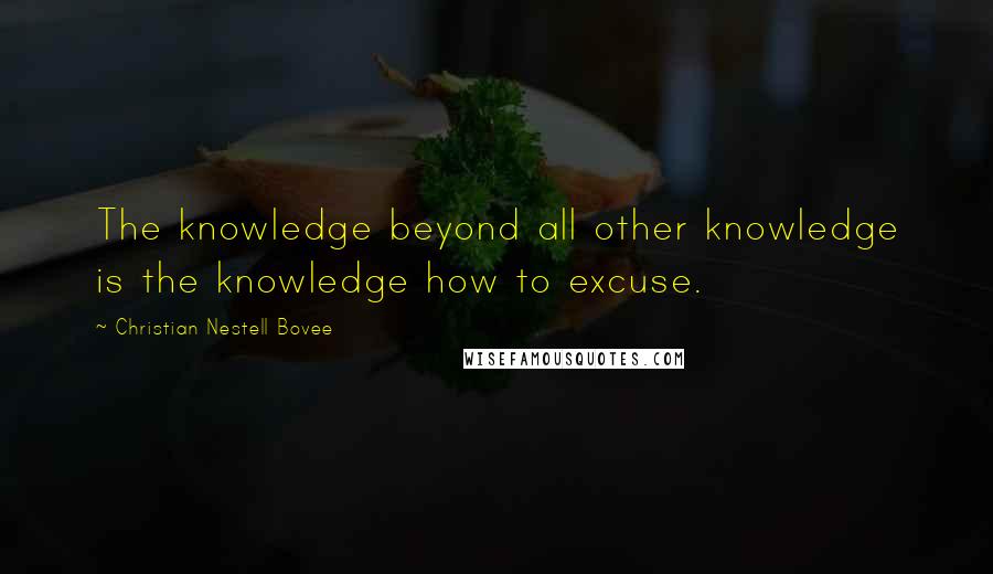 Christian Nestell Bovee Quotes: The knowledge beyond all other knowledge is the knowledge how to excuse.