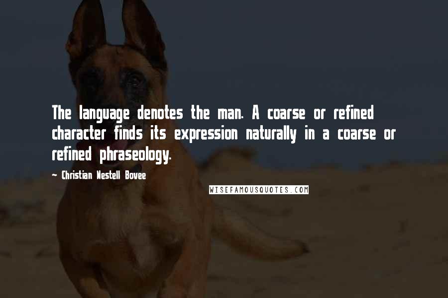 Christian Nestell Bovee Quotes: The language denotes the man. A coarse or refined character finds its expression naturally in a coarse or refined phraseology.
